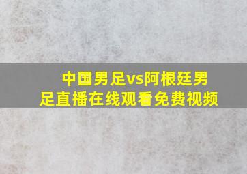 中国男足vs阿根廷男足直播在线观看免费视频