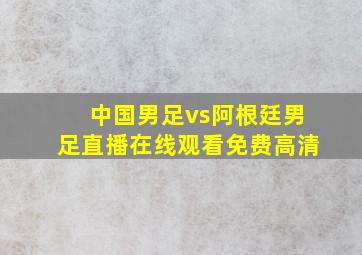 中国男足vs阿根廷男足直播在线观看免费高清