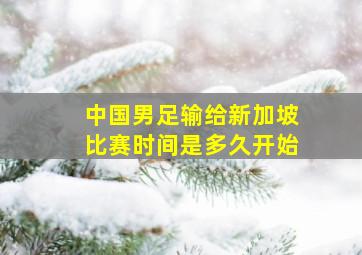 中国男足输给新加坡比赛时间是多久开始