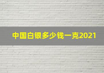 中国白银多少钱一克2021