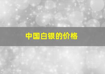 中国白银的价格