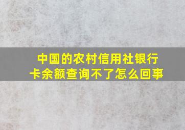 中国的农村信用社银行卡余额查询不了怎么回事