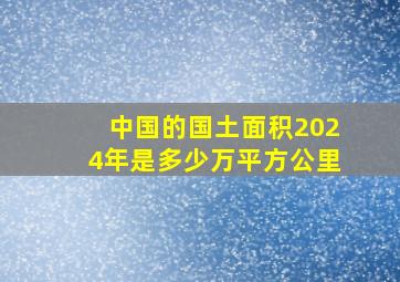 中国的国土面积2024年是多少万平方公里