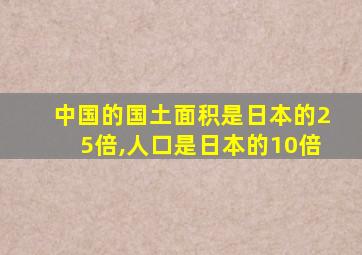 中国的国土面积是日本的25倍,人口是日本的10倍