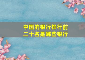 中国的银行排行前二十名是哪些银行