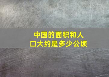 中国的面积和人口大约是多少公顷