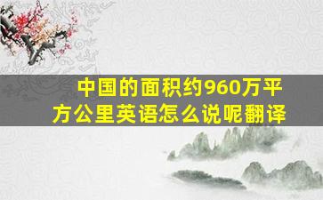 中国的面积约960万平方公里英语怎么说呢翻译