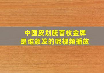 中国皮划艇首枚金牌是谁颁发的呢视频播放