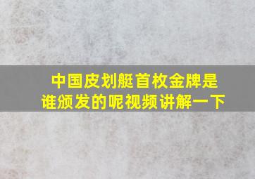 中国皮划艇首枚金牌是谁颁发的呢视频讲解一下