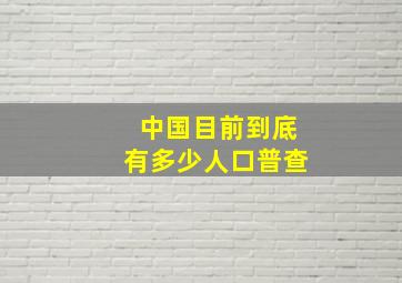 中国目前到底有多少人口普查