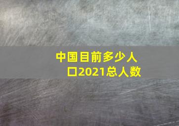 中国目前多少人口2021总人数