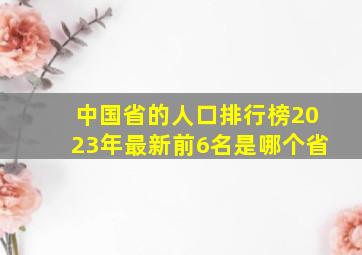 中国省的人口排行榜2023年最新前6名是哪个省