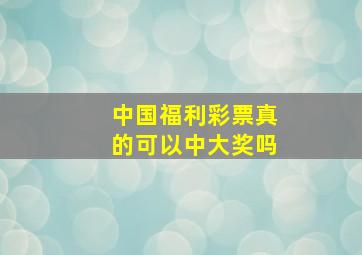 中国福利彩票真的可以中大奖吗