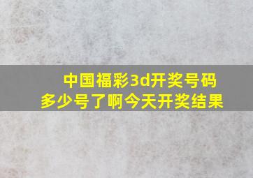 中国福彩3d开奖号码多少号了啊今天开奖结果