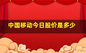 中国移动今日股价是多少