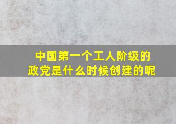 中国第一个工人阶级的政党是什么时候创建的呢