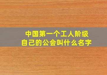 中国第一个工人阶级自己的公会叫什么名字