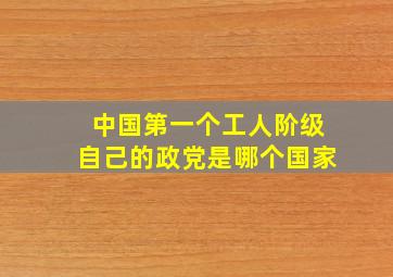 中国第一个工人阶级自己的政党是哪个国家