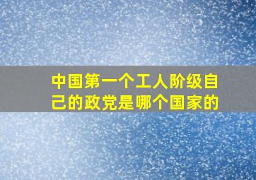 中国第一个工人阶级自己的政党是哪个国家的