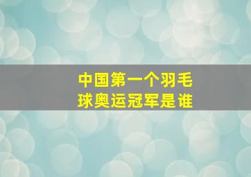 中国第一个羽毛球奥运冠军是谁