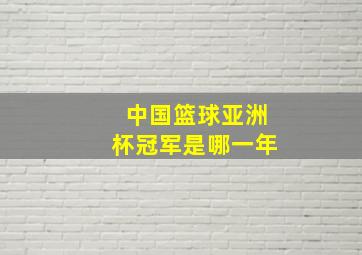 中国篮球亚洲杯冠军是哪一年