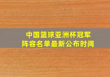 中国篮球亚洲杯冠军阵容名单最新公布时间