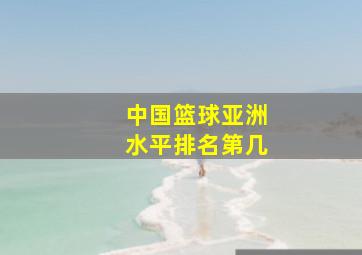 中国篮球亚洲水平排名第几