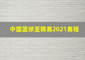 中国篮球亚锦赛2021赛程