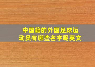 中国籍的外国足球运动员有哪些名字呢英文