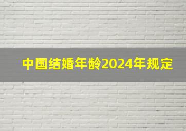 中国结婚年龄2024年规定