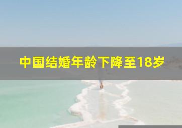 中国结婚年龄下降至18岁