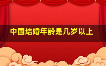 中国结婚年龄是几岁以上