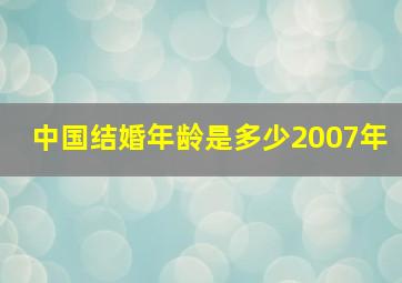 中国结婚年龄是多少2007年