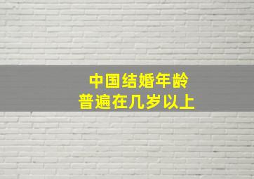 中国结婚年龄普遍在几岁以上