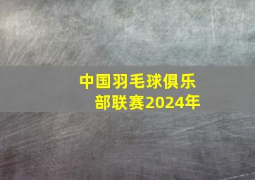 中国羽毛球俱乐部联赛2024年