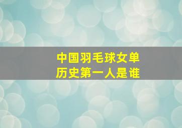 中国羽毛球女单历史第一人是谁