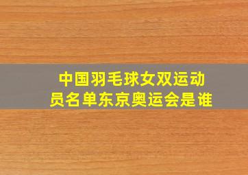 中国羽毛球女双运动员名单东京奥运会是谁