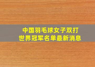 中国羽毛球女子双打世界冠军名单最新消息