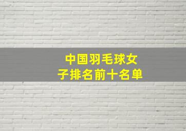 中国羽毛球女子排名前十名单