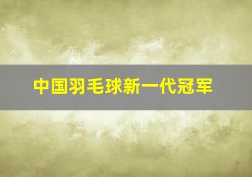 中国羽毛球新一代冠军