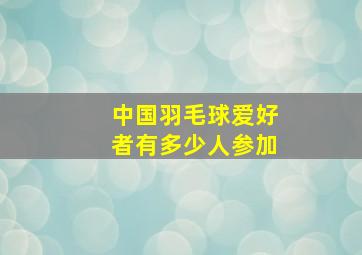 中国羽毛球爱好者有多少人参加