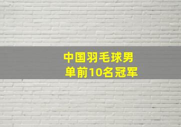 中国羽毛球男单前10名冠军