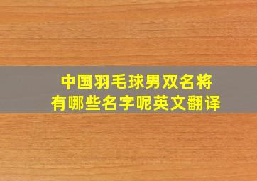 中国羽毛球男双名将有哪些名字呢英文翻译