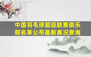 中国羽毛球超级联赛俱乐部名单公布最新赛况查询