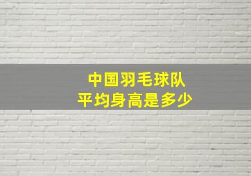 中国羽毛球队平均身高是多少