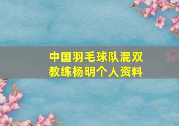 中国羽毛球队混双教练杨明个人资料