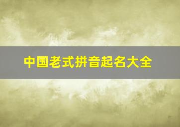 中国老式拼音起名大全