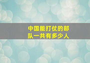 中国能打仗的部队一共有多少人