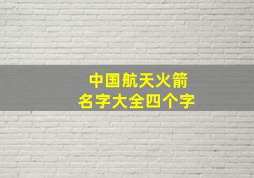 中国航天火箭名字大全四个字