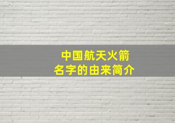 中国航天火箭名字的由来简介